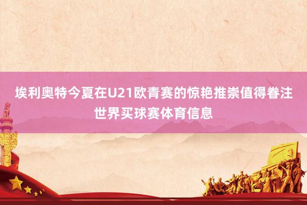 埃利奥特今夏在U21欧青赛的惊艳推崇值得眷注世界买球赛体育信息