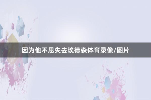 因为他不思失去埃德森体育录像/图片
