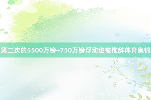 第二次的5500万镑+750万镑浮动也被推辞体育集锦