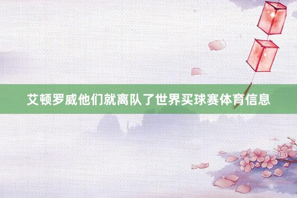 艾顿罗威他们就离队了世界买球赛体育信息