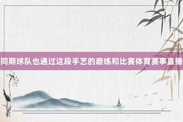 同期球队也通过这段手艺的磨练和比赛体育赛事直播