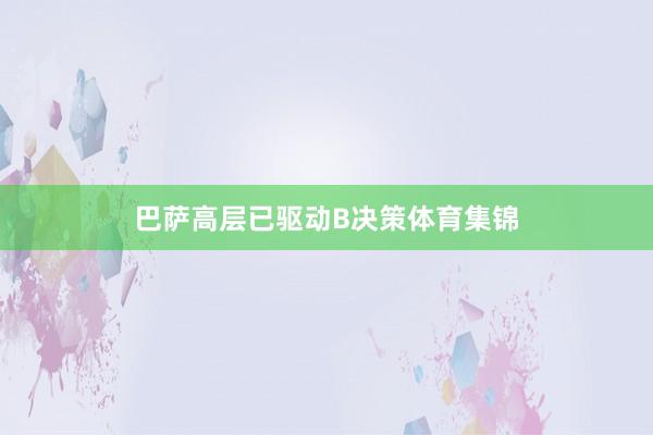 巴萨高层已驱动B决策体育集锦