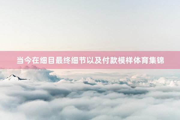 当今在细目最终细节以及付款模样体育集锦