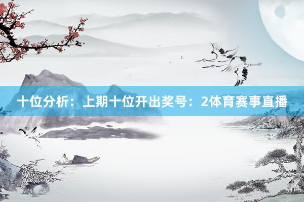 十位分析：上期十位开出奖号：2体育赛事直播