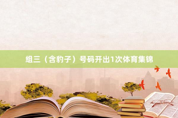 组三（含豹子）号码开出1次体育集锦