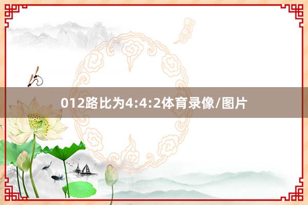 012路比为4:4:2体育录像/图片
