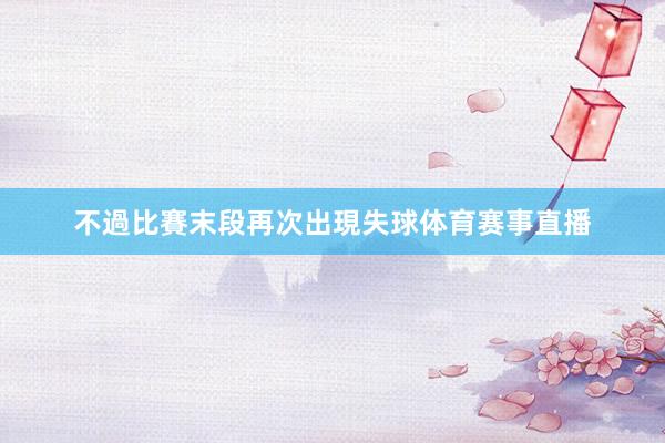 不過比賽末段再次出現失球体育赛事直播