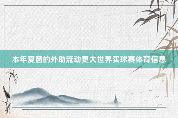 本年夏窗的外助流动更大世界买球赛体育信息