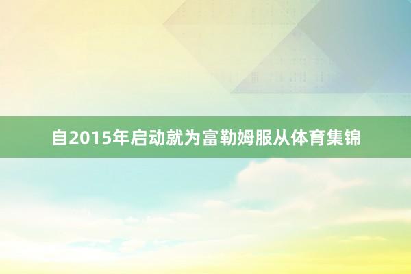 自2015年启动就为富勒姆服从体育集锦