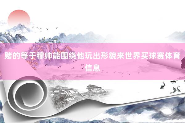赌的等于穆帅能围绕他玩出形貌来世界买球赛体育信息