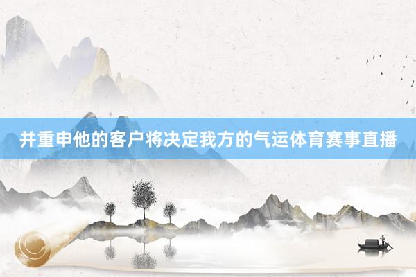 并重申他的客户将决定我方的气运体育赛事直播