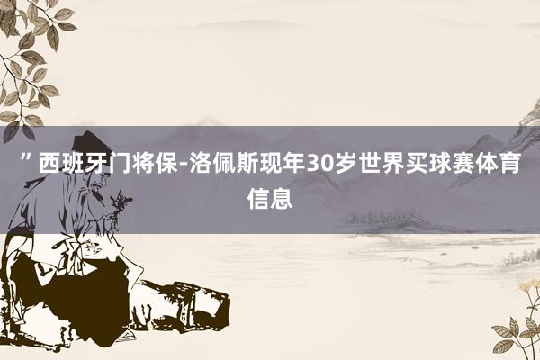 ”西班牙门将保-洛佩斯现年30岁世界买球赛体育信息