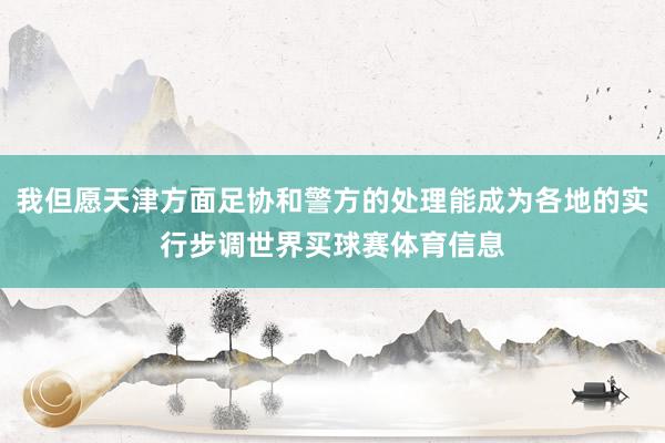 我但愿天津方面足协和警方的处理能成为各地的实行步调世界买球赛体育信息
