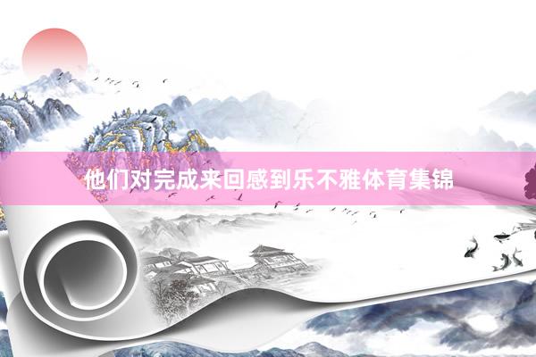 他们对完成来回感到乐不雅体育集锦