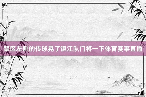 禁区左侧的传球晃了镇江队门将一下体育赛事直播