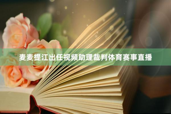 麦麦提江出任视频助理裁判体育赛事直播