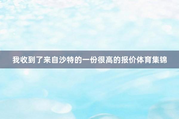 我收到了来自沙特的一份很高的报价体育集锦