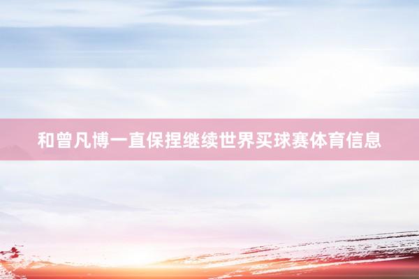 和曾凡博一直保捏继续世界买球赛体育信息