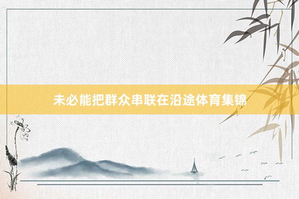 未必能把群众串联在沿途体育集锦