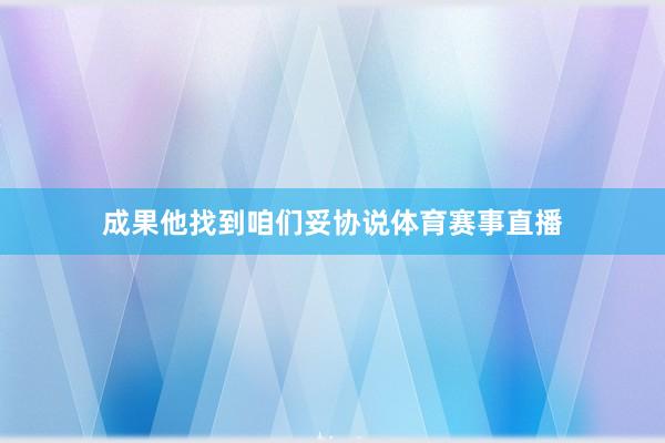 成果他找到咱们妥协说体育赛事直播