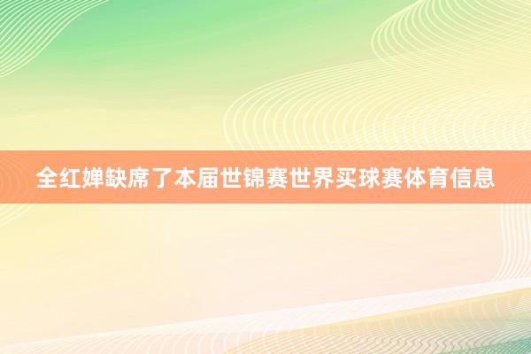 全红婵缺席了本届世锦赛世界买球赛体育信息
