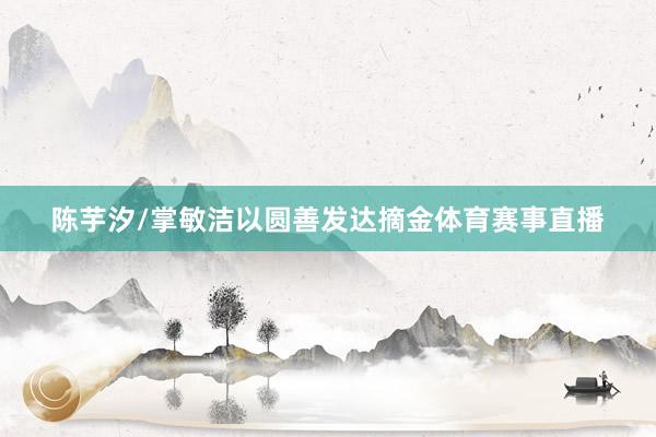 陈芋汐/掌敏洁以圆善发达摘金体育赛事直播