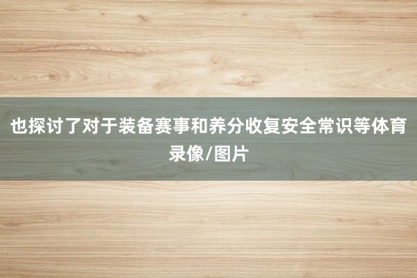 也探讨了对于装备赛事和养分收复安全常识等体育录像/图片
