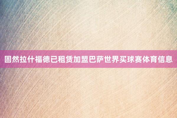 固然拉什福德已租赁加盟巴萨世界买球赛体育信息