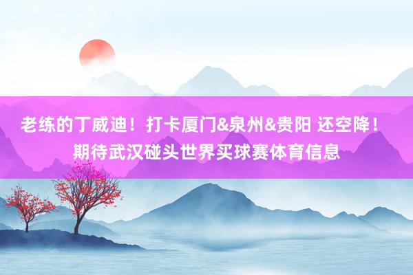 老练的丁威迪！打卡厦门&泉州&贵阳 还空降！ 期待武汉碰头世界买球赛体育信息