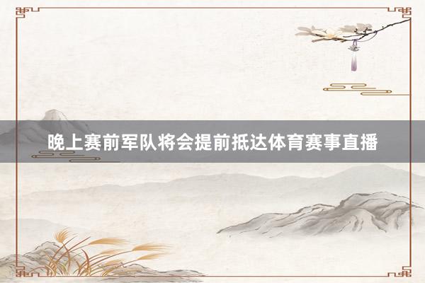 晚上赛前军队将会提前抵达体育赛事直播
