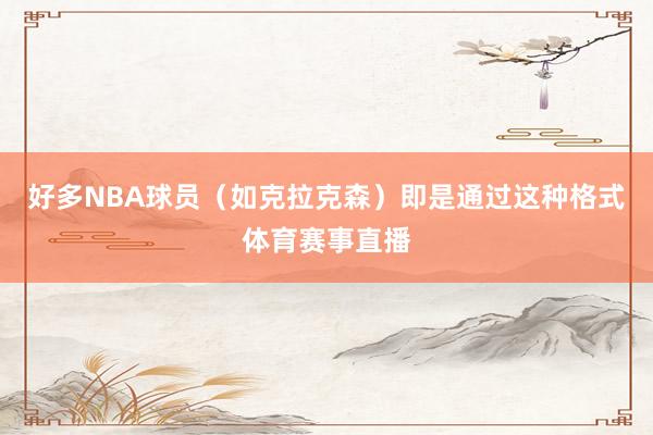 好多NBA球员(如克拉克森)即是通过这种格式体育赛事直播