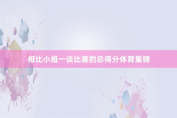 相比小组一谈比赛的总得分体育集锦