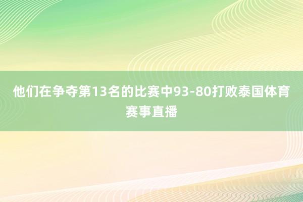 他们在争夺第13名的比赛中93-80打败泰国体育赛事直播