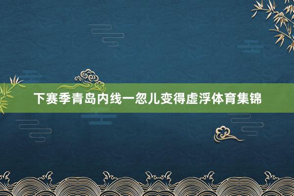 下赛季青岛内线一忽儿变得虚浮体育集锦