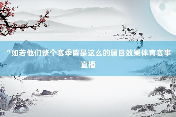 “如若他们整个赛季皆是这么的属目效果体育赛事直播