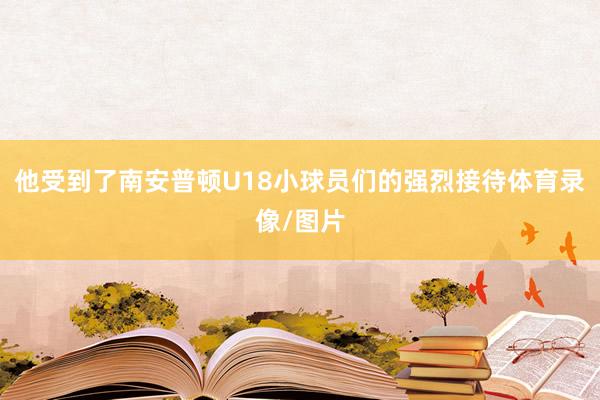 他受到了南安普顿U18小球员们的强烈接待体育录像/图片