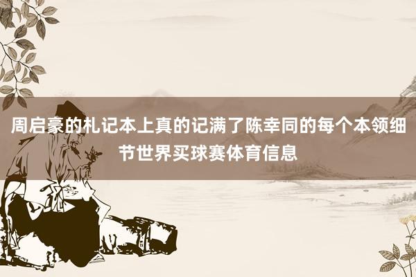 周启豪的札记本上真的记满了陈幸同的每个本领细节世界买球赛体育信息