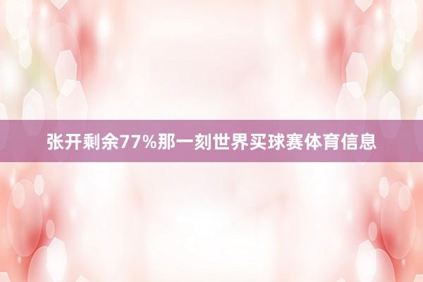 张开剩余77%那一刻世界买球赛体育信息