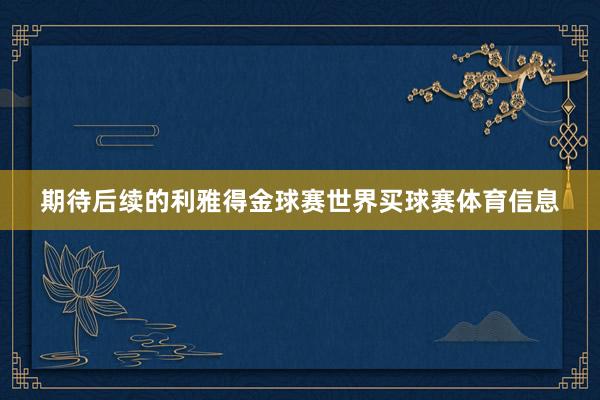 期待后续的利雅得金球赛世界买球赛体育信息