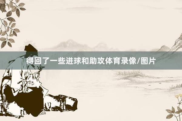 得回了一些进球和助攻体育录像/图片