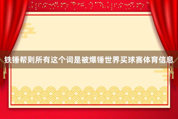 铁锤帮则所有这个词是被爆锤世界买球赛体育信息