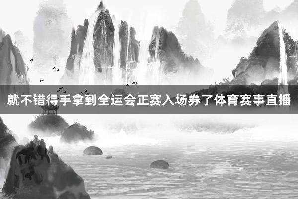 就不错得手拿到全运会正赛入场券了体育赛事直播