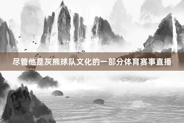 尽管他是灰熊球队文化的一部分体育赛事直播