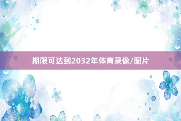 期限可达到2032年体育录像/图片