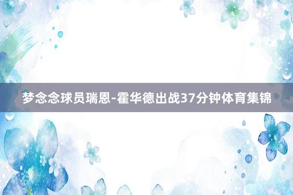 梦念念球员瑞恩-霍华德出战37分钟体育集锦