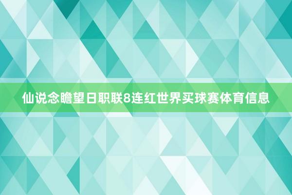 仙说念瞻望日职联8连红世界买球赛体育信息