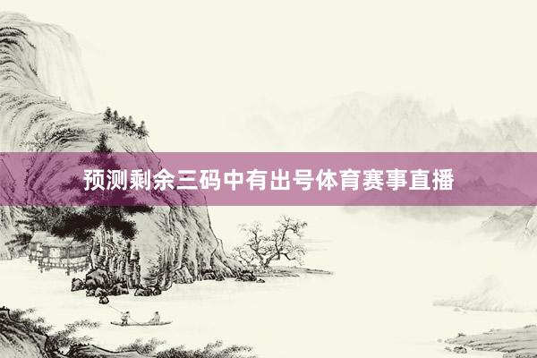 预测剩余三码中有出号体育赛事直播