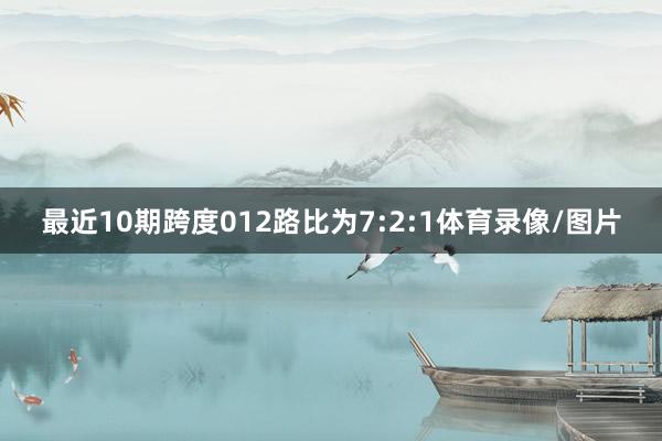 最近10期跨度012路比为7:2:1体育录像/图片