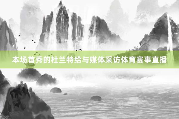 本场首秀的杜兰特给与媒体采访体育赛事直播
