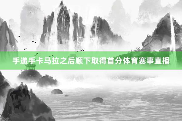 手递手卡马拉之后顺下取得首分体育赛事直播